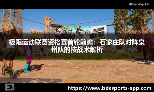 极限运动联赛资格赛首轮前瞻：石家庄队对阵泉州队的技战术解析