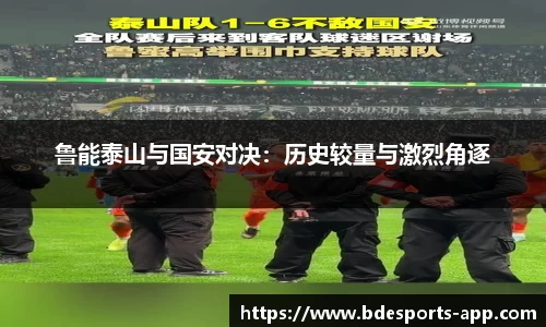 鲁能泰山与国安对决：历史较量与激烈角逐