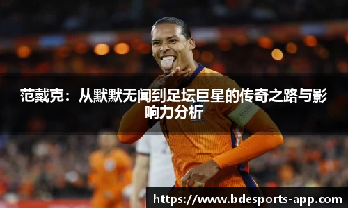范戴克：从默默无闻到足坛巨星的传奇之路与影响力分析