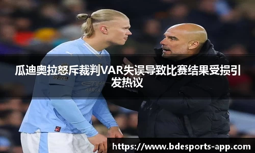 瓜迪奥拉怒斥裁判VAR失误导致比赛结果受损引发热议